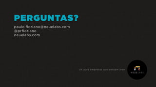 PERGUNTAS?
paulo.floriano@neuelabs.com
@prfloriano
neuelabs.com
UX para empresas que pensam lean
 