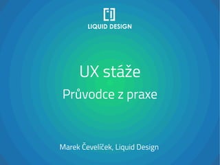 UX stáže
Průvodce z praxe
Marek Čevelíček, Liquid Design
 