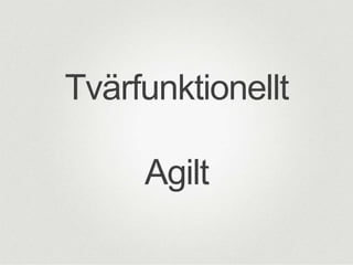 Tvärfunktionellt
Agilt

 