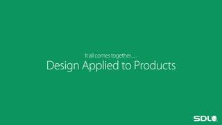 It all comes together…

Design Applied to Products

 