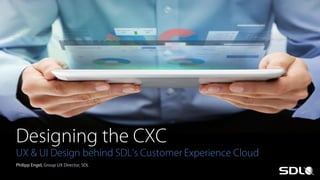 Designing the CXC

UX & UI Design behind SDL’s Customer Experience Cloud
Philipp Engel, Group UX Director, SDL

 