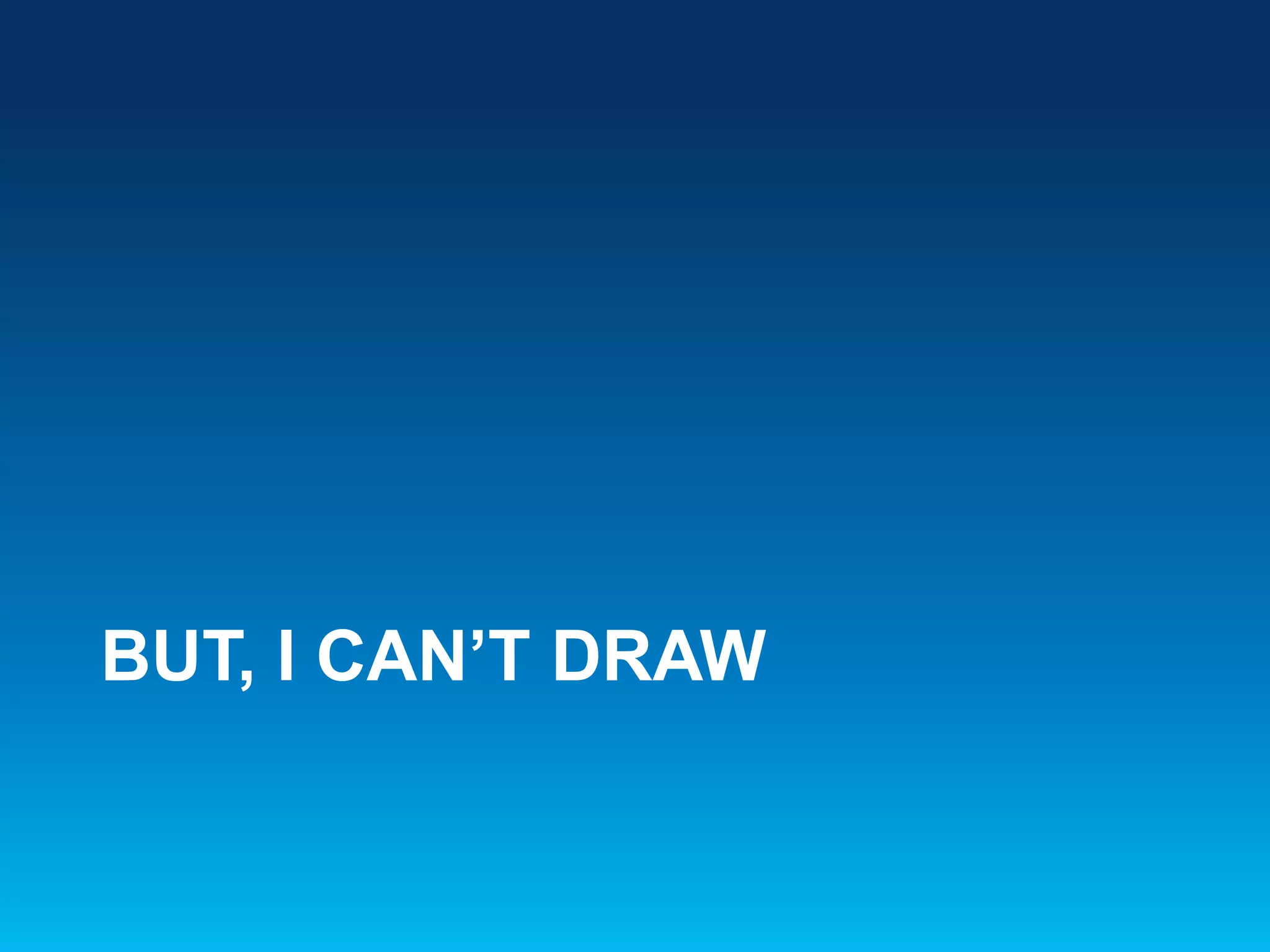 BUT, I CAN’T DRAW
 