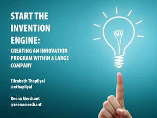 START THE
INVENTION
ENGINE:
CREATING AN INNOVATION
PROGRAM WITHIN A LARGE
COMPANY
Elizabeth Thapliyal
@ethapliyal
Reena Merchant
@reenamerchant
 