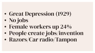 ? Great Depression (1929)


? No jobs


? Female workers up 24%


? People create jobs/invention


? Razors/Car radio/Tampon
 