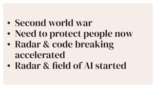 ? Second world war


? Need to protect people now


? Radar & code breaking
accelerated


? Radar &
fi
eld of AI started
 