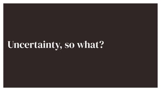 Uncertainty, so what?


 