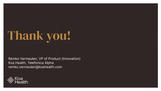 Thank you!
Remko Vermeulen, VP of Product (Innovation)


Koa Health, Telefonica Alpha


remko.vermeulen@koahealth.com
 