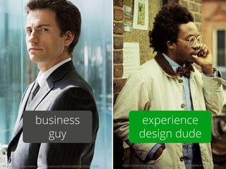 business 
guy 
experience 
design dude 
Photo Credit: http://www.flickr.com/photos/76029035@N02/6829415429 Photo Credit: h...