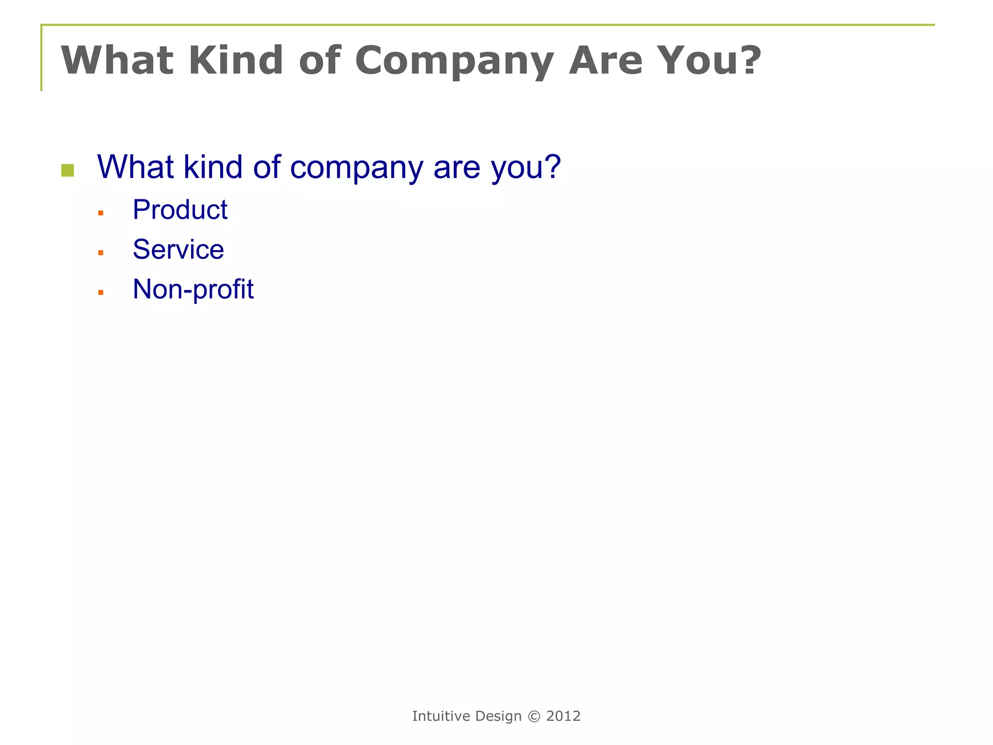 What Kind of Company Are You?

   What kind of company are you?
       Product
       Service
       Non-profit




                       Intuitive Design © 2012
 
