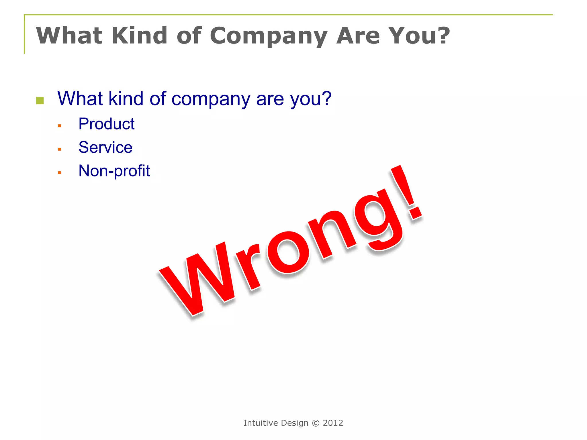 What Kind of Company Are You?

   What kind of company are you?
       Product
       Service
       Non-profit




                       Intuitive Design © 2012
 