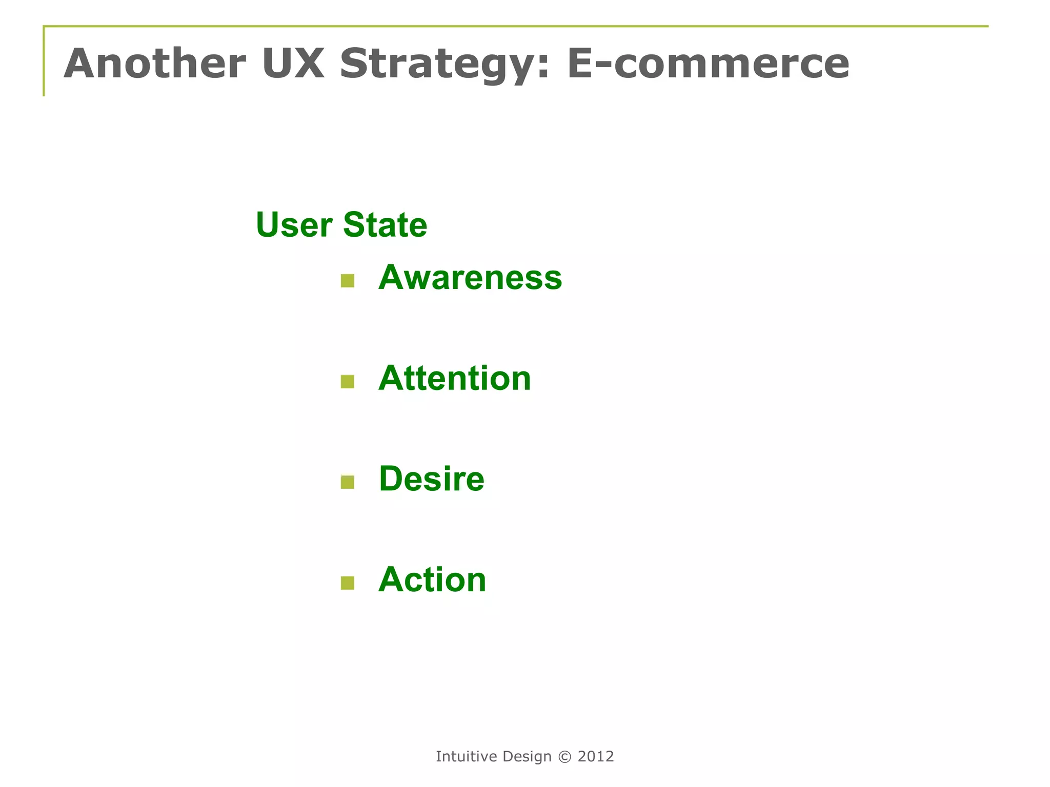 Another UX Strategy: E-commerce


       User State
             Awareness



              Attention

              Desire

              Action



                  Intuitive Design © 2012
 