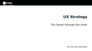 UX Strategy
The forest through the trees
By Tom Van Doorslaer
 