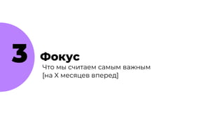 3 Фокус
Что мы считаем самым важным
[на X месяцев вперед]
 