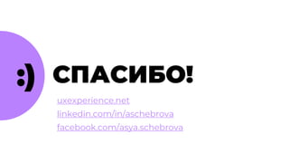 СПАСИБО!
uxexperience.net
linkedin.com/in/aschebrova
facebook.com/asya.schebrova
:)
 