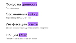 Фокус на ценность
А не на пиксели
Осознанный выбор
Задач всегда больше, чем нас
Унификация опыта
Во всех каналах взаимодействия/частях продуктов
Общий язык
Говорим с командой на одном языке
 