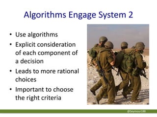 Algorithms Engage System 2
• Use algorithms
• Explicit consideration
of each component of
a decision
• Leads to more rational
choices
• Important to choose
the right criteria
@Seymour188
 