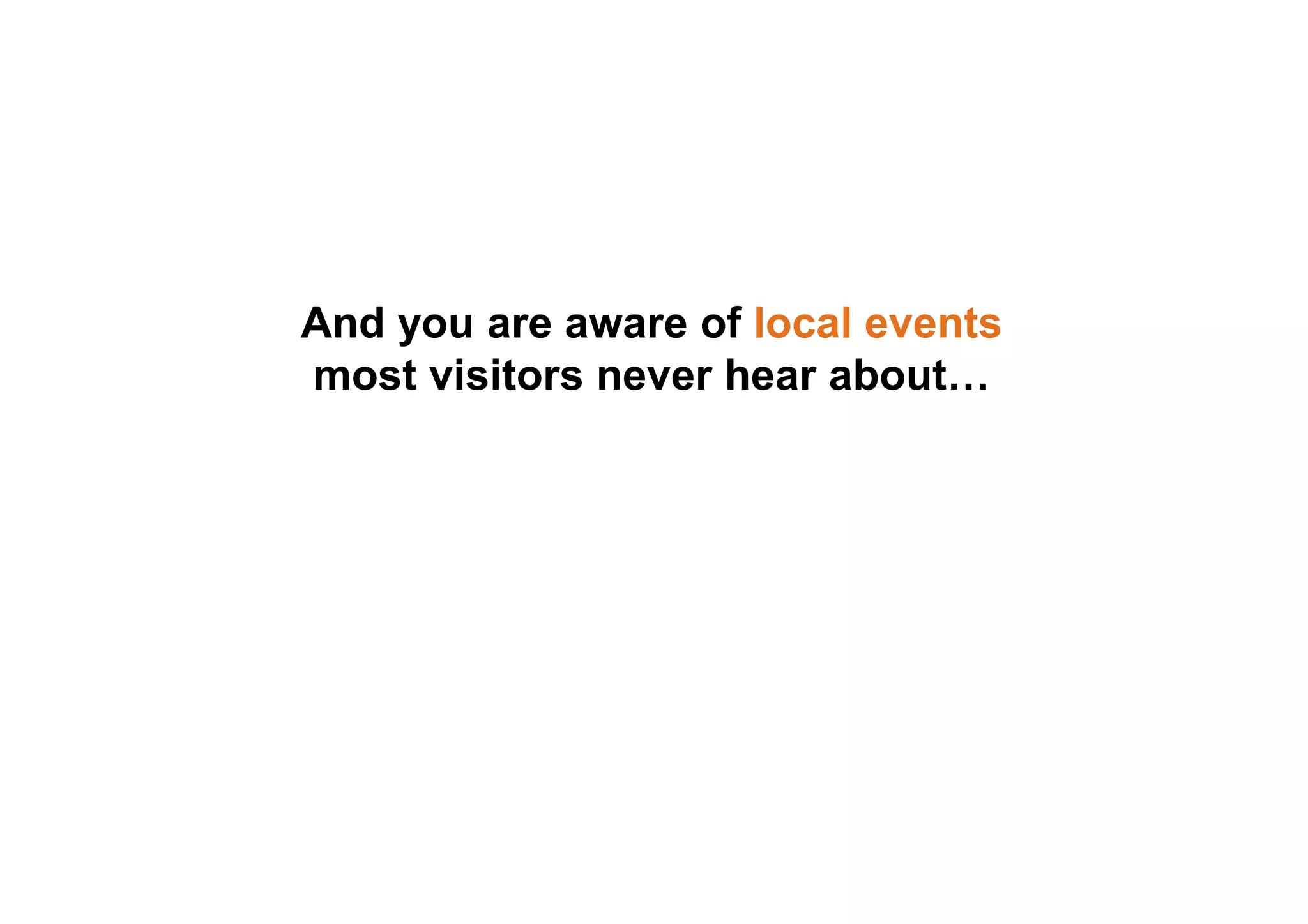 And you are aware of local events
most visitors never hear about…
 