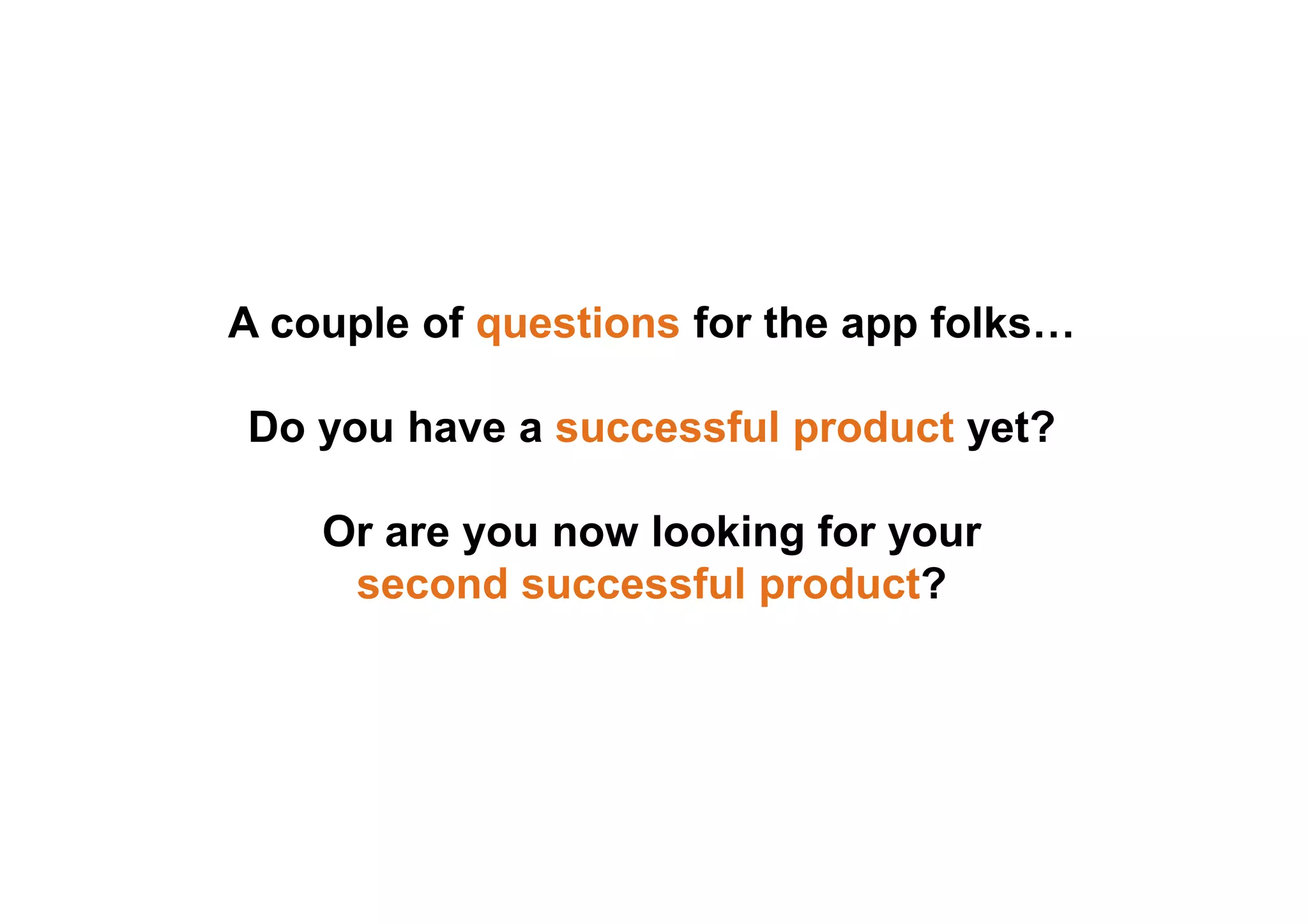 A couple of questions for the app folks…
Do you have a successful product yet?
Or are you now looking for your
second successful product?
 