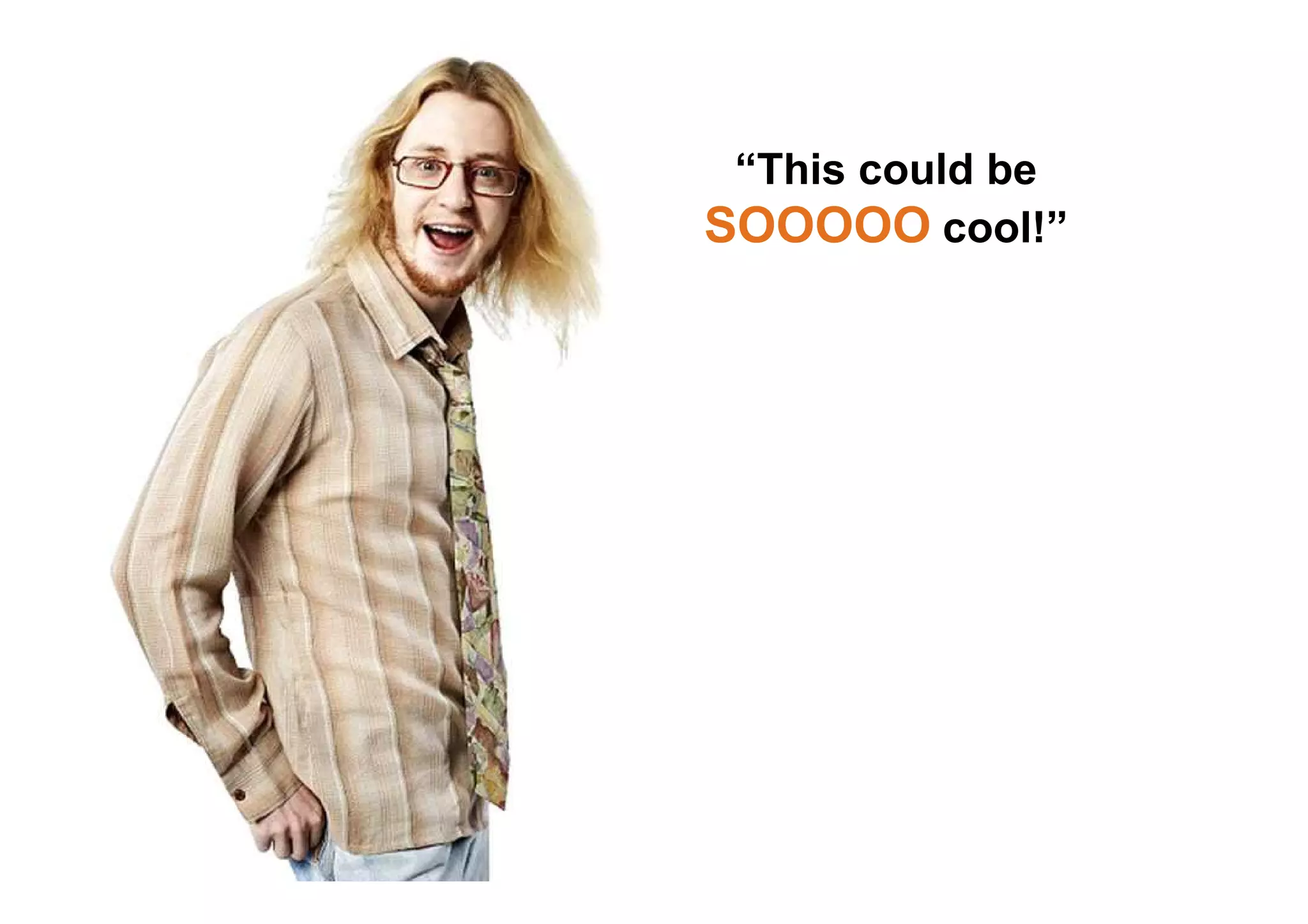 “This could be
SOOOOO cool!”
 