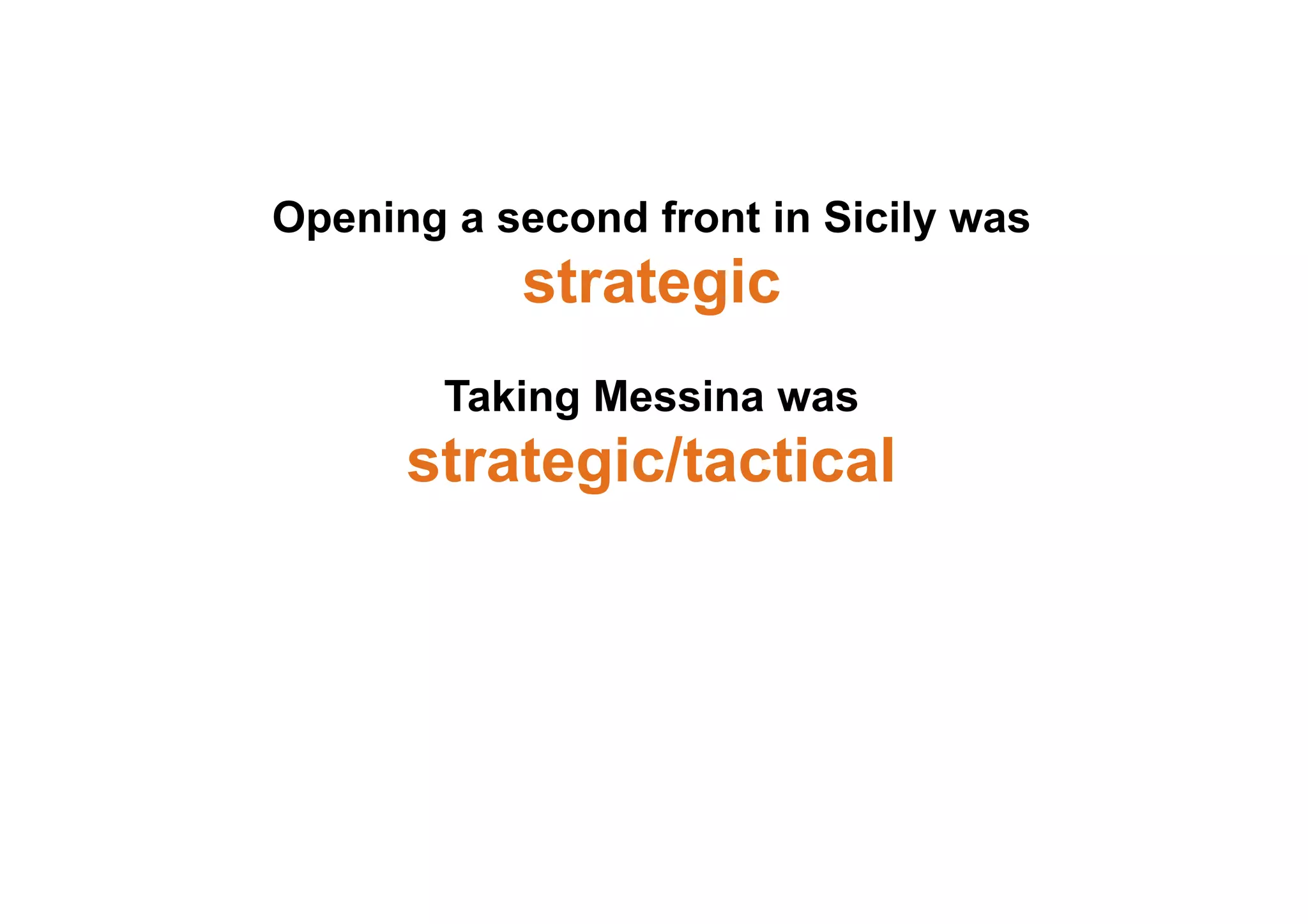 Opening a second front in Sicily was
strategic
Taking Messina was
strategic/tactical
 