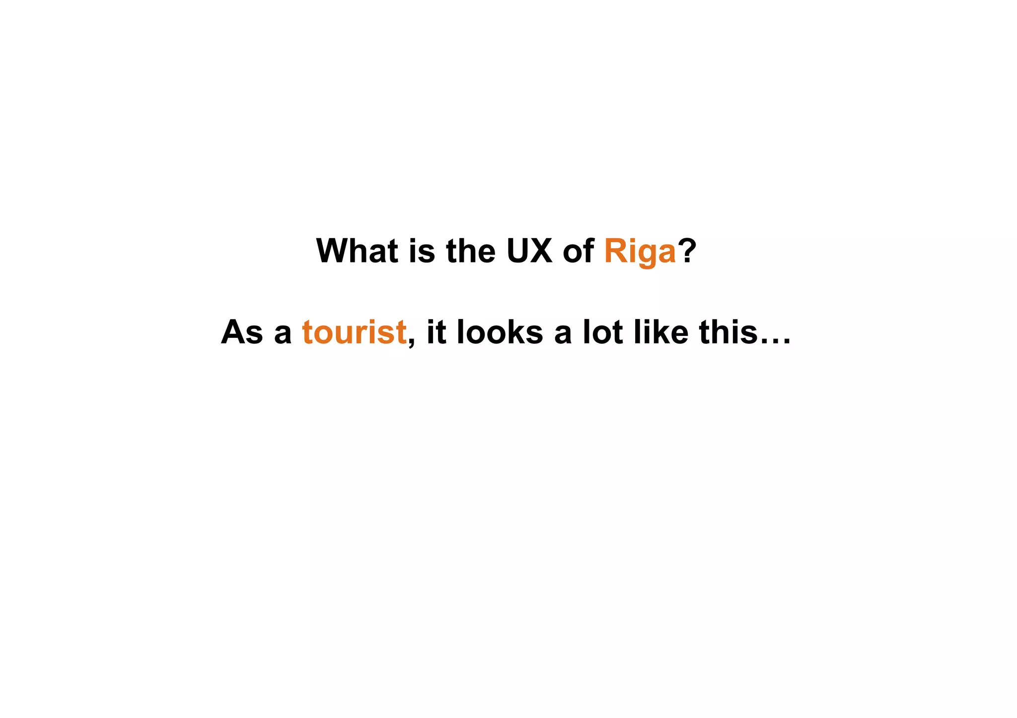 What is the UX of Riga?
As a tourist, it looks a lot like this…
 