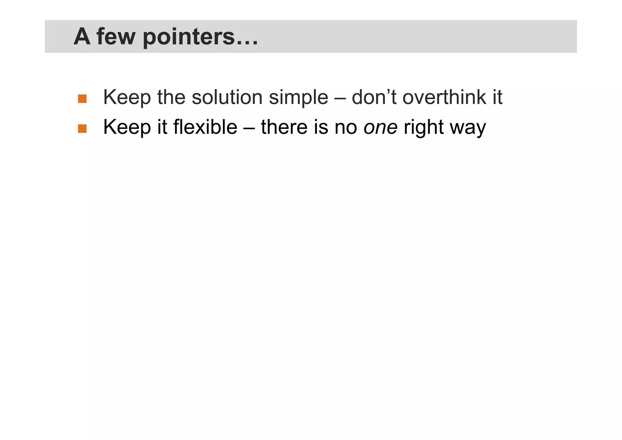 Keep the solution simple – don’t overthink it
Keep it flexible – there is no one right way
A few pointers…
 