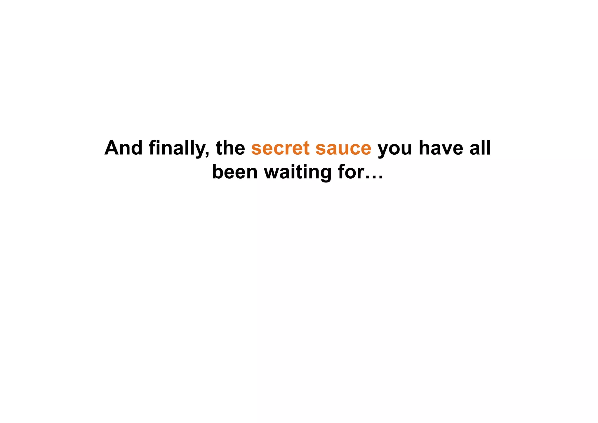 And finally, the secret sauce you have all
been waiting for…
 