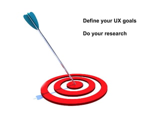 Define your UX goals
Do your research
 
