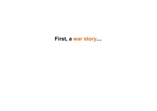 First, a war story…
 