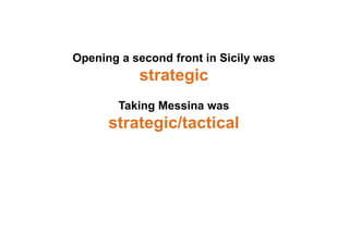 Opening a second front in Sicily was
strategic
Taking Messina was
strategic/tactical
 