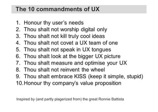 Inspired by (and partly plagerized from) the great Ronnie Battista
The 10 commandments of UX
 