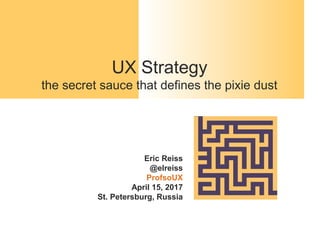 UX Strategy
the secret sauce that defines the pixie dust
Eric Reiss
@elreiss
ProfsoUX
April 15, 2017
St. Petersburg, Russia
 