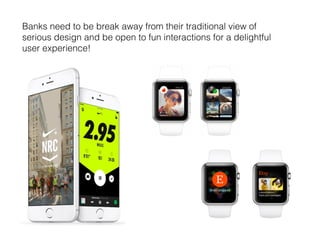 Banks need to be break away from their traditional view of
serious design and be open to fun interactions for a delightful
user experience!
 