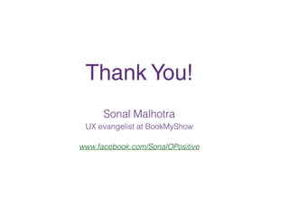 Thank You!
Sonal Malhotra
UX evangelist at BookMyShow
www.facebook.com/SonalOPositive
 