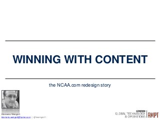 WINNING WITH CONTENT
the NCAA.com redesign story
Klemens Wengert
klemens.wengert@turner.com | @kwengert1
 