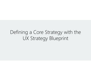 Defining a Core Strategy with the
UX Strategy Blueprint
 