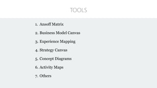 1. Ansoff Matrix
2. Business Model Canvas
3. Experience Mapping
4. Strategy Canvas
5. Concept Diagrams
6. Activity Maps
7. Others
TOOLS
 