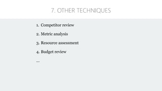 1. Competitor review
2. Metric analysis
3. Resource assessment
4. Budget review
…
7. OTHER TECHNIQUES
 