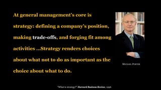 “Air Sandwich“
At general management’s core is
strategy: defining a company’s position,
making trade-offs, and forging fit among
activities …Strategy renders choices
about what not to do as important as the
choice about what to do.
MICHAEL PORTER
“What is strategy?” Harvard Business Review, 1996
 