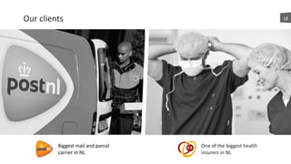Our	
  clients 18
Biggest	
  mail	
  and	
  parcel	
  
carrier	
  in	
  NL
One	
  of	
  the	
  biggest	
  health	
  
insurers	
  in	
  NL
 