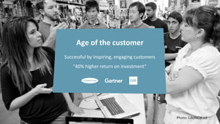 Age	
  of	
  the	
  customer	
  
Successful	
  by	
  inspiring,	
  engaging	
  customers	
  
“40%	
  higher	
  return	
  on	
  investment”
4
Photo:	
  LAUNCH.ed
 