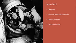 6Anno	
  2010
• UX	
  teams	
  
• Focus	
  on	
  products	
  &	
  services	
  
• Digital	
  strategies	
  
• Customer	
  central
Photo:	
  The	
  Telegraph
 