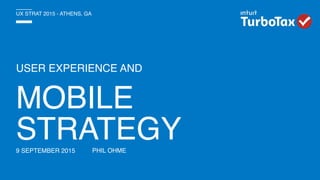 USER EXPERIENCE AND
PHIL OHME
UX STRAT 2015 - ATHENS, GA
MOBILE
STRATEGY9 SEPTEMBER 2015
 