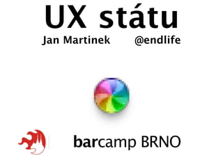 UX státu
Jan Martinek   @endlife




barcamp BRNO 2012
 