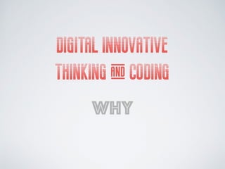 DIGITAL INNOVATIVE
THINKING & CODING
why
 