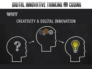 DIGITAL INNOVATIVE THINKING & CODING
CREATIVITY & DIGITAL INNOVATION
why
 