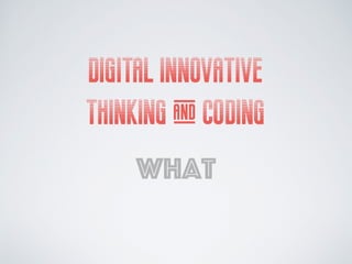 DIGITAL INNOVATIVE
THINKING & CODING
what
 