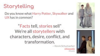 Storytelling
Do you know what Harry Potter, Skywalker and
UX has in common?
“Facts tell, stories sell”
We’re all storytell...