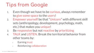 Tips from Google
1. Even though we have to be curious, always remember
to give some space to the users!
2. Empower yoursel...
