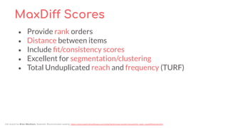 MaxDiff Scores
• Provide rank orders
• Distance between items
• Include ﬁt/consistency scores
• Excellent for segmentation...
